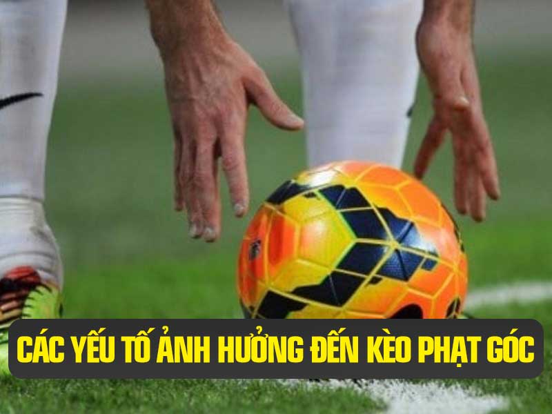 Các Yếu Tố Khách Quan và Chủ Quan Ảnh Hưởng Tới Kèo Phạt Góc